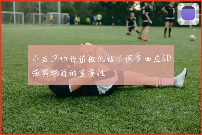 小后卫的价值被低估了保罗回应KD强调球商的重要性